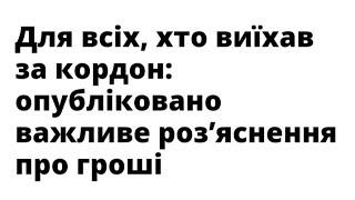 Для всіх, хто виїхав за кордон: опубліковано важливе роз’яснення про гроші