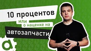 10 процентов наценка на автозапчасти, или вы меня не правильно поняли.