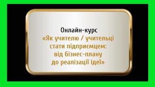 Уривок курсу «Як учителю / учительці стати підприємцем: від бізнес-плану до реалізації ідеї»