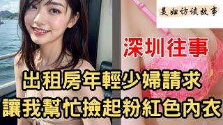 深圳往事系列ㅣ30 歲出租年輕少婦讓我幫忙撿起陽台的粉色內衣#情感秘密 #情感故事 #出軌 #中国 #美女#深圳#長沙