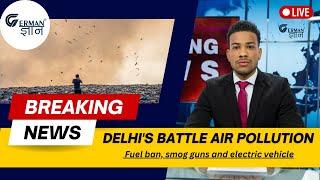 Delhi's battle air pollution: Fuel ban, smog guns and electric vehicle || @GermanGyan