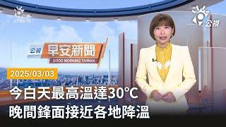 20250303  公視早安新聞 完整版｜今白天最高溫達30℃ 晚間鋒面接近各地降溫