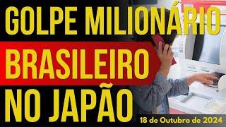 BRASILEIRO APLICA GOLPE MILIONÁRIO NO JAPÃO - 18/OUTUBRO/2024