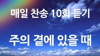 은혜의 단비 매일찬송 10회듣기 401 주의 곁에 있을 때