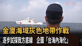 金廈海域灰色地帶作戰！中共逐步試探我方底線　企圖「台海內海化」－民視新聞