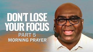 DON'T LOSE Your FOCUS (Part 5) - Morning Prayer