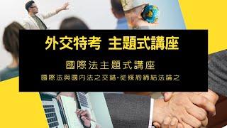 【外交特考/外交官】主題式講座 國際法與國內法之交錯-從條約締結法論之-棋許老師【開放式課程】