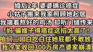 婚後2年 婆婆確診癌癥 ，小姑子搬來我家照顧她起居，我端著熬好的雞湯 卻聽門縫裏傳來「媽 騙嫂子得癌癥這招太高了！咱們三口白吃白住她屁都不敢放」我冷笑收回300萬房產婆家崩溃#翠花的秘密