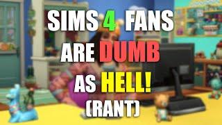 Sims 4 Fans Are Dumb As Hell! (Rant)