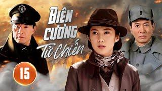 BIÊN CƯƠNG TỬ CHIẾN - Tập 15 | Tổng Tư Lệnh Lập Mưu Cao Tay, Không Đánh Cũng Lập Công Lớn