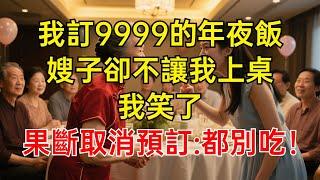 我訂9999的年夜飯，嫂子卻不讓我上桌吃飯，我笑了，果斷取消預訂：都別吃！#情感故事 #故事分享 #有聲書 #家庭倫理#爽文故事
