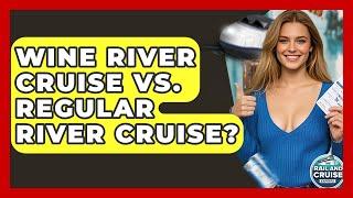 Wine River Cruise Vs. Regular River Cruise? - The Rail and Cruise Experts