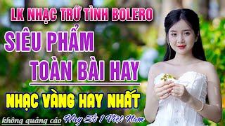 LK Nhạc Trữ Tình Bolero TOÀN BÀI HAY & ÊM TAI - Ca Nhạc Vàng Xưa Hay Nhất Mọi Thời Đại