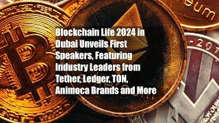 Blockchain Life 2024 in Dubai Unveils First Speakers, Featuring