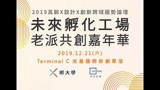 2019.12.21 第一屆【未來孵化工場：老派共創嘉年華】~「2019高齡x設計x創新 跨域趨勢論壇」