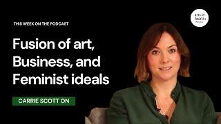 What drives Carrie Scott’s fusion of art, business, and feminist ideals? |Arts to Hearts Podcast|