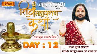 Day - 12 ll कल्पवृक्ष शिव महापुराण कथा ll पूज्य आचार्य सतीश सद्गुरूनाथ जी महाराज ll कानपुर