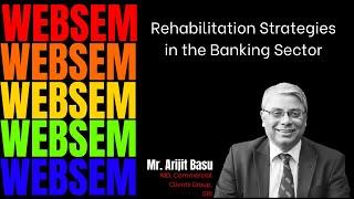 Rehabilitation Strategies in the Banking Sector by Mr. Arijit Basu | WebSem