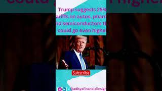 Trump suggest 25% tariffs on auto pharm and semiconductors imports #adityafinancialinsights #yt #usa