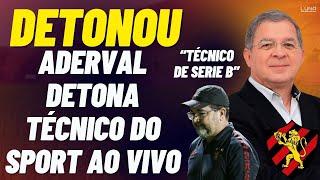 DETONOU! ADERVAL BARROS DETONA ENDERSON MOREIRA DO SPORT AO VIVO! “TÉCNICO FRACO E DE SÉRIE B