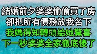 結婚前夕婆婆偷偷買了房，卻把所有債務放我名下，我媽得知轉頭給她驚喜，下一秒婆婆全家徹底傻了#深夜淺讀 #為人處世 #生活經驗 #情感故事