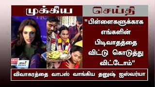 “பிள்ளைகளுக்காக எங்களின் பிடிவாதத்தை விட்டுகொடுத்துவிட்டோம்” விவாகரத்தை வாபஸ் வாங்கிய தனுஷ் ஐஸ்வர்யா