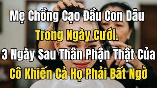 Mẹ Chồng Cạo Đầu Con Dâu Trong Ngày Cưới. 3 Ngày Sau Thân Phận Thật Của Cô Khiến Cả Họ Phải Bất Ngờ