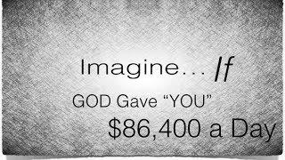 Imagine IF God gave "YOU" $86,400 a Day....