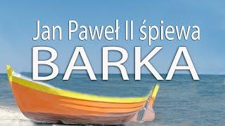 BARKA  - wyk. Jan Paweł II (Pan kiedyś stanął nad brzegiem + Góralu czy Ci nie żal)