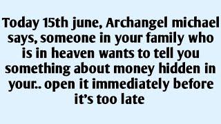 Today 15th june, Archangel michael says, someone in your family who is in heaven wants to tell..