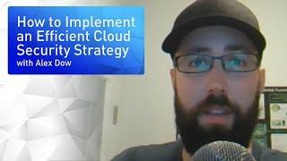 How to Implement an Efficient Cloud Security Strategy: Alex Dow's Top Tips