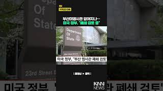 미국 정부, "부산 영사관 폐쇄 검토" / KNN