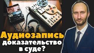 Является ли аудиозапись доказательством в суде?