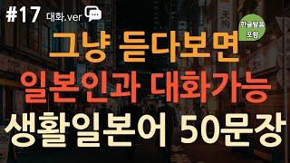 [ch17. 기초생활일본어 50문장] 쉽고 짧은 일본어 회화 | 힘들게 외우지 마세요 | 이동 시 틀어만 놓아요 | 히라가나 자막 추가 | 4회 반복 | 한글발음 포함 |