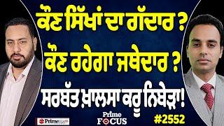 Prime Focus (2552) || ਕੌਣ ਸਿੱਖਾਂ ਦਾ ਗੱਦਾਰ ?, ਕੌਣ ਰਹੇਗਾ ਜਥੇਦਾਰ ?, ਸਰਬੱਤ ਖ਼ਾਲਸਾ ਕਰੂ ਨਿਬੇੜਾ !