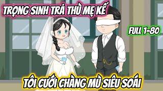 Trọng Sinh Trả Thù Mẹ Kế Tôi Cưới Chàng Mù Siêu Soái Full 1-80