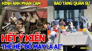 THÔI XONG - CẠN LỜI THẾ HỆ "BỐ MÀY LÀ AI" & VÔ SỐ HÀNH ĐỘNG PHẢN CẢM TẠI BẢO TÀNG LỊCH SỬ QUÂN SỰ