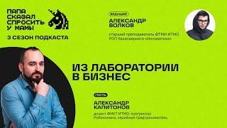Александр Капитонов и ФТМИ ИТМО: Из лаборатории в бизнес (подкаст «Папа сказал спросить у мамы»)