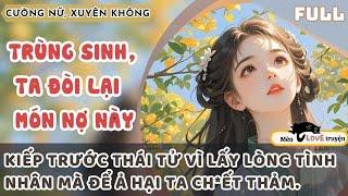 KIẾP TRƯỚC THÁI TỬ VÌ LẤY LÒNG TÌNH NHÂN MÀ ĐỂ Ả HẠI TA. TRÙNG SINH TA ĐÒI LẠI MÓN NỢ NÀY