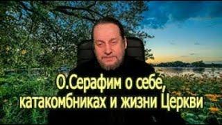 О. Серафим о себе, катакомбниках и жизни Церкви