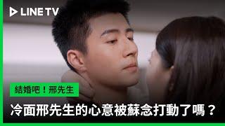 【結婚吧！邢先生】EP09吻戲精華：冷面邢先生的心意被蘇念打動了嗎？ | LINE TV 共享追劇生活