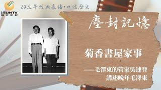 晚年毛澤東——毛澤東的管家吳連登講述菊香書屋家事「口述歷史•塵封記憶(第43集)」【陽光衛視20週年經典展播】