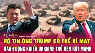 Điểm nóng thế giới: Rộ tin ông Trump có thể bí mật hành động khiến Ukraine trở nên rất mạnh