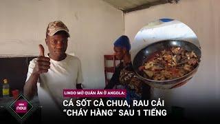 Lindo mở quán ăn ở Angola: Cá sốt cà chua, rau cải... chỉ trong hơn 1 tiếng đã “cháy hàng” | VTC Now