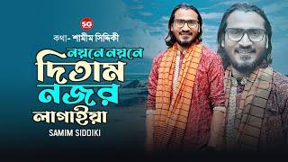 নয়নে নয়নে দিতাম নজর লাগাইয়া || শামীম সিদ্দিকী || Noyone Noyone Ditam Nojor Logaiya || Samim Siddiki