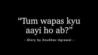 Tum Wapas Kyu Aayi Ho Ab?  - A Storytelling by Anubhav Agrawal