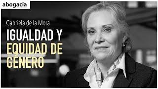 La igualdad y la equidad de género | Gabriela de la Mora