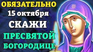 15 октября ПРЕСВЯТОЙ БОГОРОДИЦЕ СКАЖИ ОБЯЗАТЕЛЬНО! ВСЁ СБУДЕТСЯ! Молитва Богородице. Православие