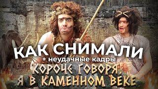 КАК СНИМАЛИ КОРОЧЕ ГОВОРЯ, Я В КАМЕННОМ ВЕКЕ – бэкстейдж + неудачные кадры