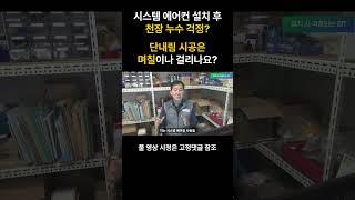 시스템 에어컨 설치 후, 천장 누수 걱정. 단내림 시공은 며칠이 걸리나요?